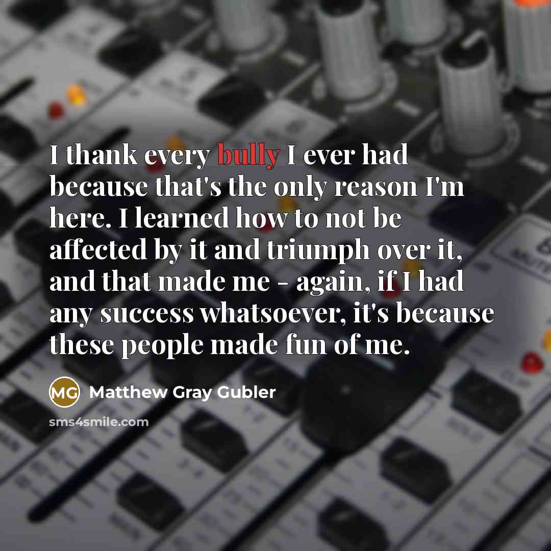 “I thank every bully I ever had because that's the…” quote by Matthew Gray Gubler
