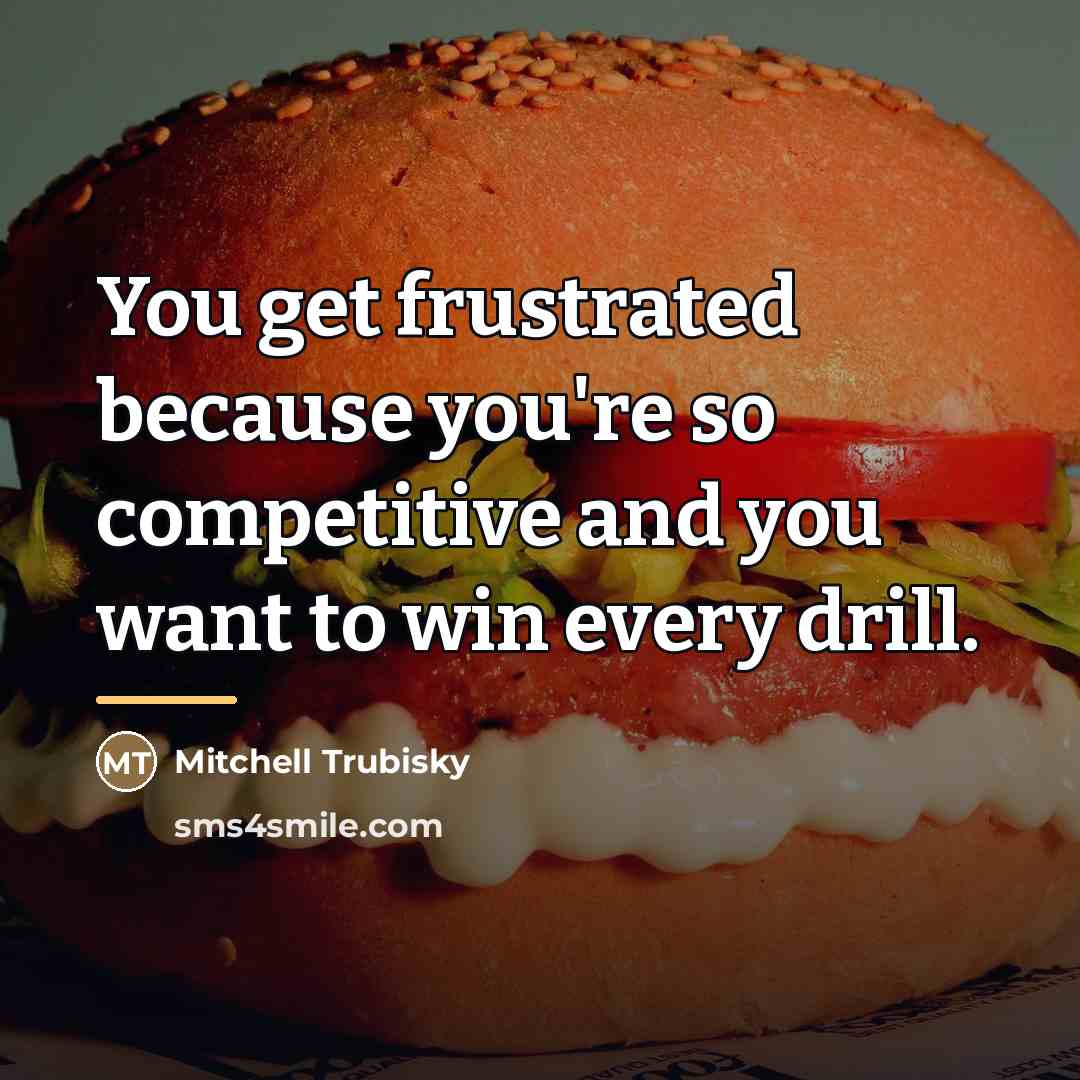 “You get frustrated because you're so competitive and you want…” quote by Mitchell Trubisky