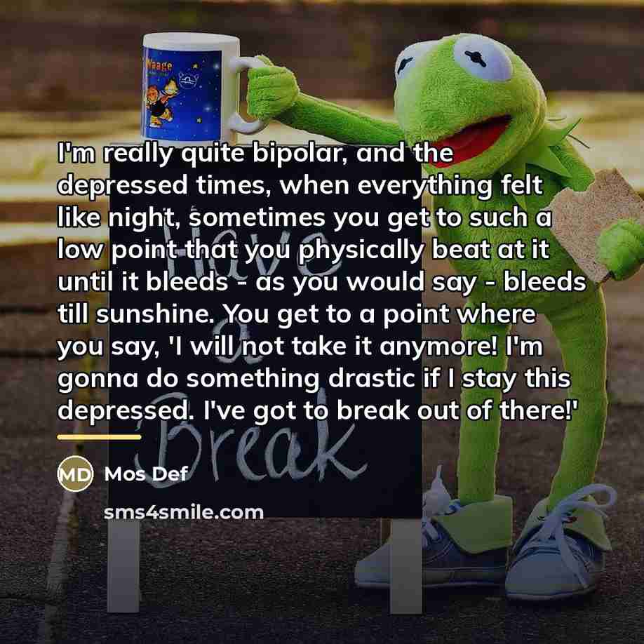 “I'm really quite bipolar, and the depressed times, when everything…” quote by Mos Def