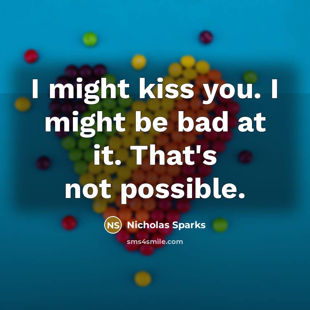 “I might kiss you. I might be bad at it.…” quote by Nicholas Sparks