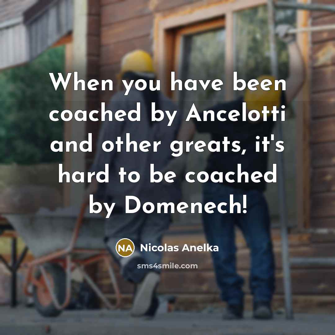 “When you have been coached by Ancelotti and other greats,…” quote by Nicolas Anelka