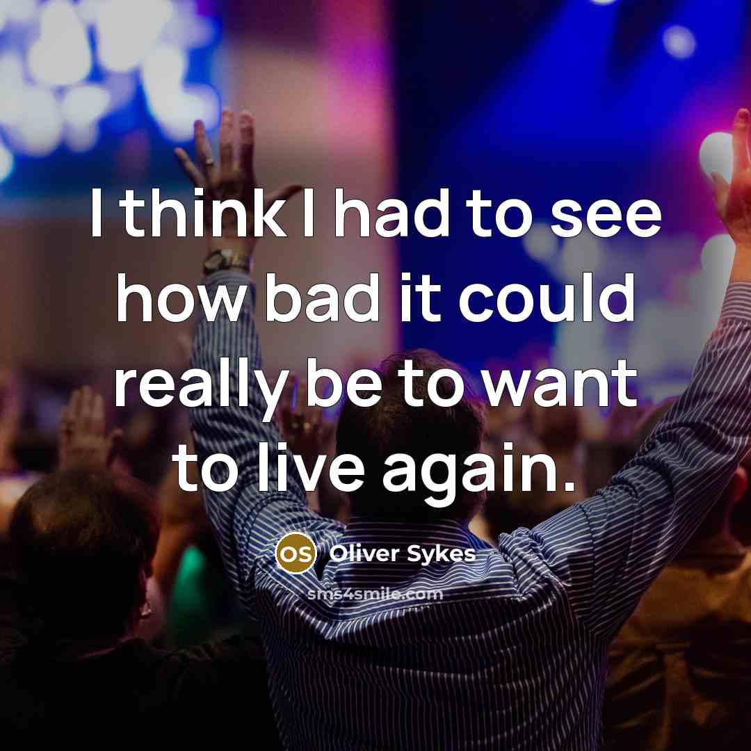 “I think I had to see how bad it could really be to want to live again.” quote by Oliver Sykes