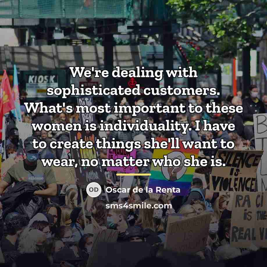“We're dealing with sophisticated customers. What's most important to these…” quote by Oscar de la Renta