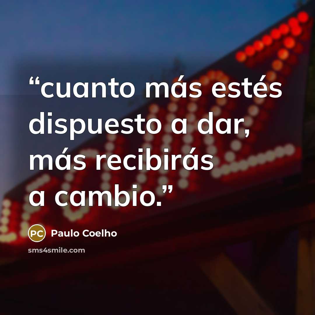 “cuanto más estés dispuesto a dar, más recibirás a cambio.” quote by Paulo Coelho