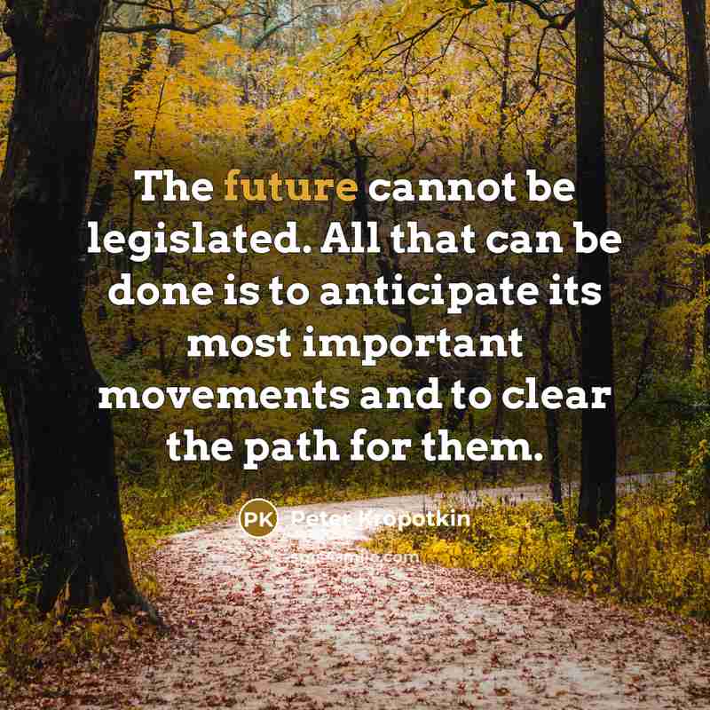 “The future cannot be legislated. All that can be done…” quote by Peter Kropotkin