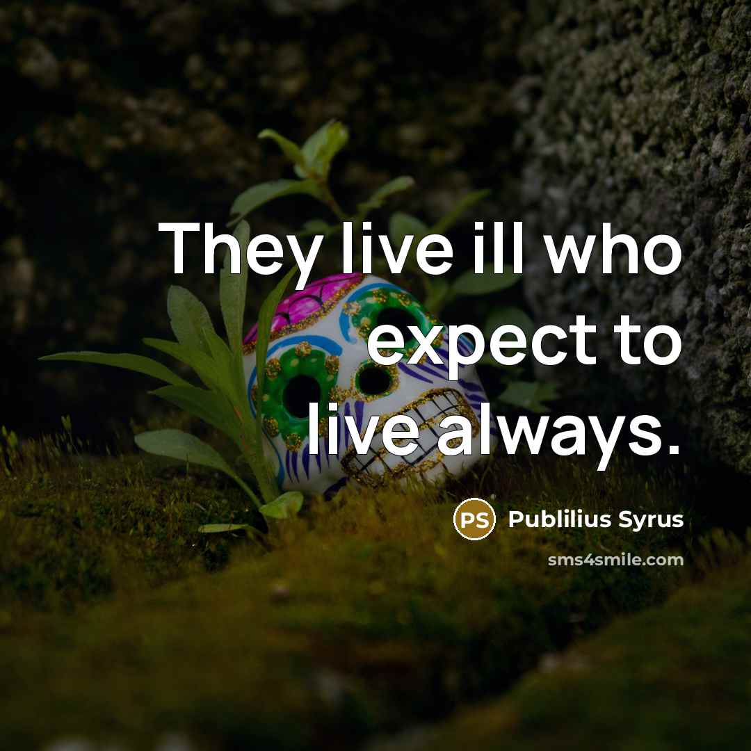 “They live ill who expect to live always.” quote by Publilius Syrus