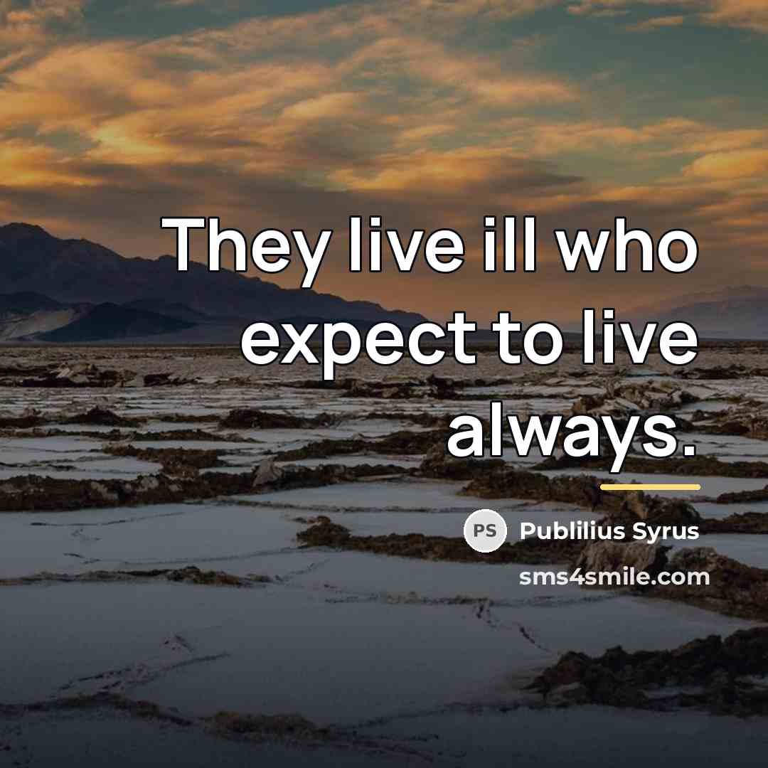 “They live ill who expect to live always.…” quote by Publilius Syrus