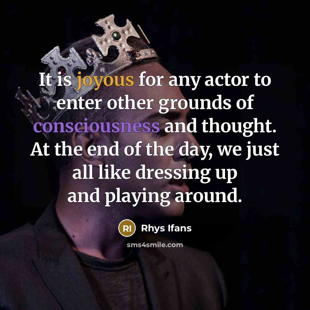 “It is joyous for any actor to enter other grounds of consciousness and thought. At the end of the day, we just all like dressing up and playing around.” quote by Rhys Ifans
