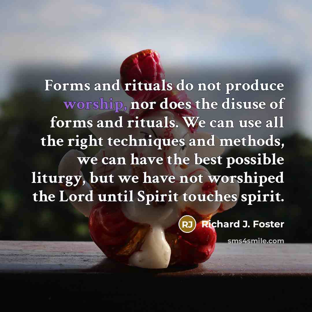 “Forms and rituals do not produce worship, nor does the…” quote by Richard J. Foster