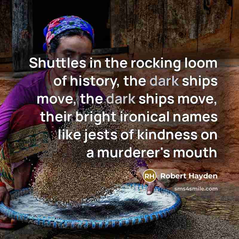 “Shuttles in the rocking loom of history, the dark ships…” quote by Robert Hayden