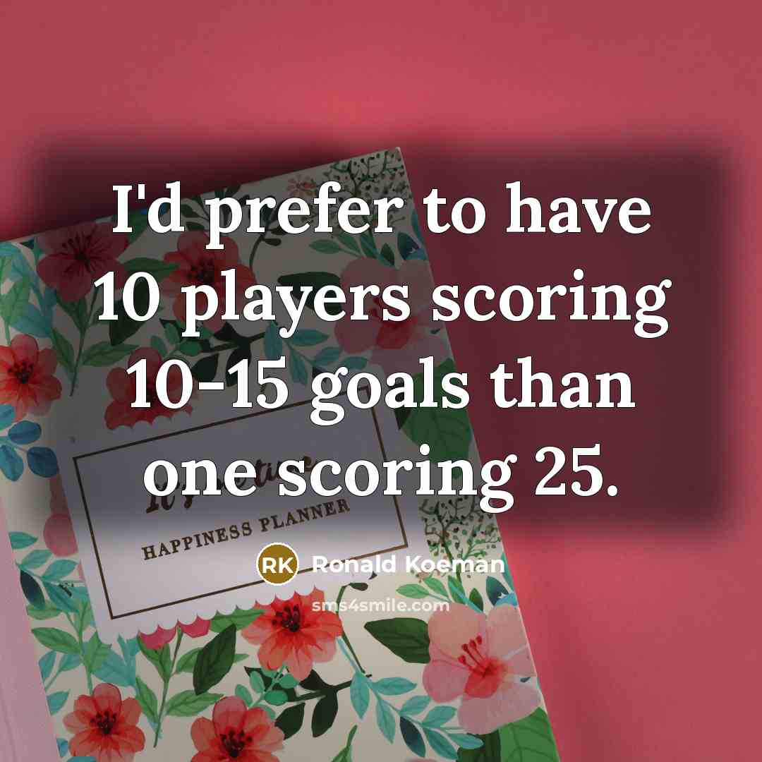 “I'd prefer to have 10 players scoring 10-15 goals than…” quote by Ronald Koeman