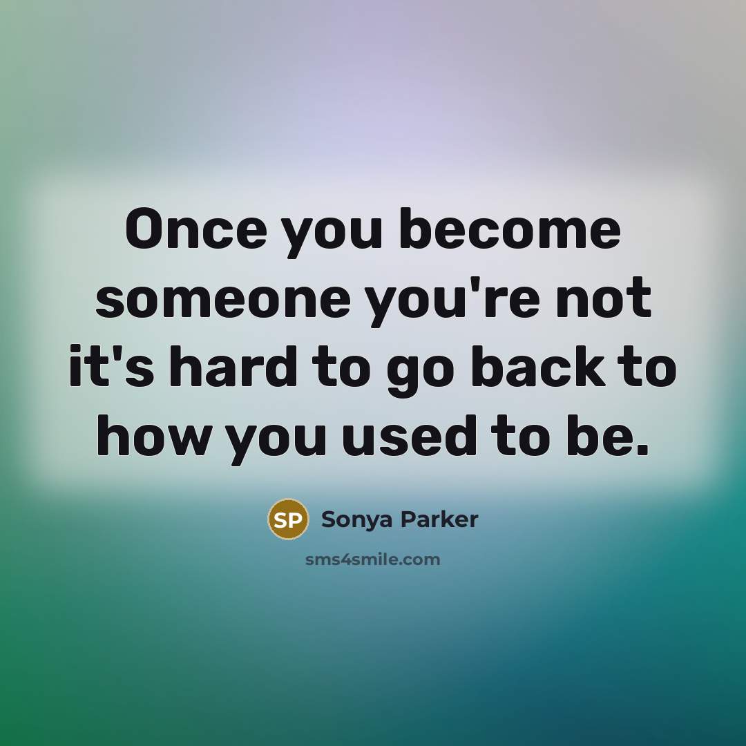 “Once you become someone you're not it's hard to go…” quote by SONYA PARKER