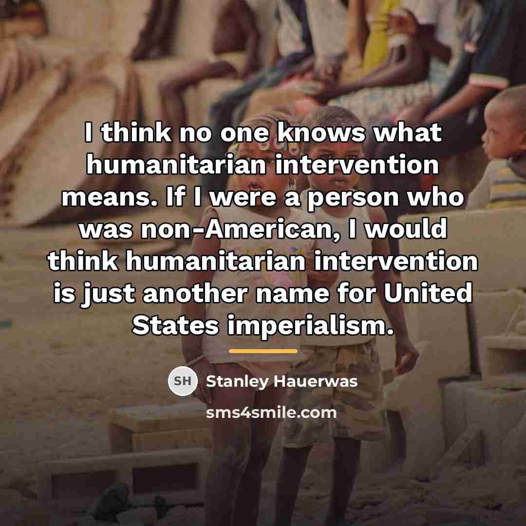“I think no one knows what humanitarian intervention means. If…” quote by Stanley Hauerwas