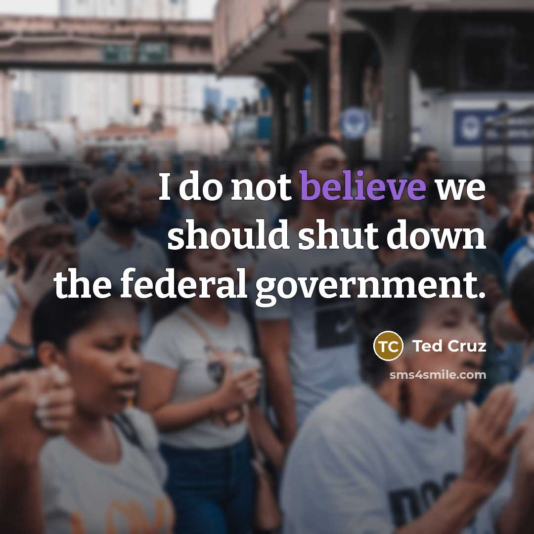 “I do not believe we should shut down the federal…” quote by Ted Cruz