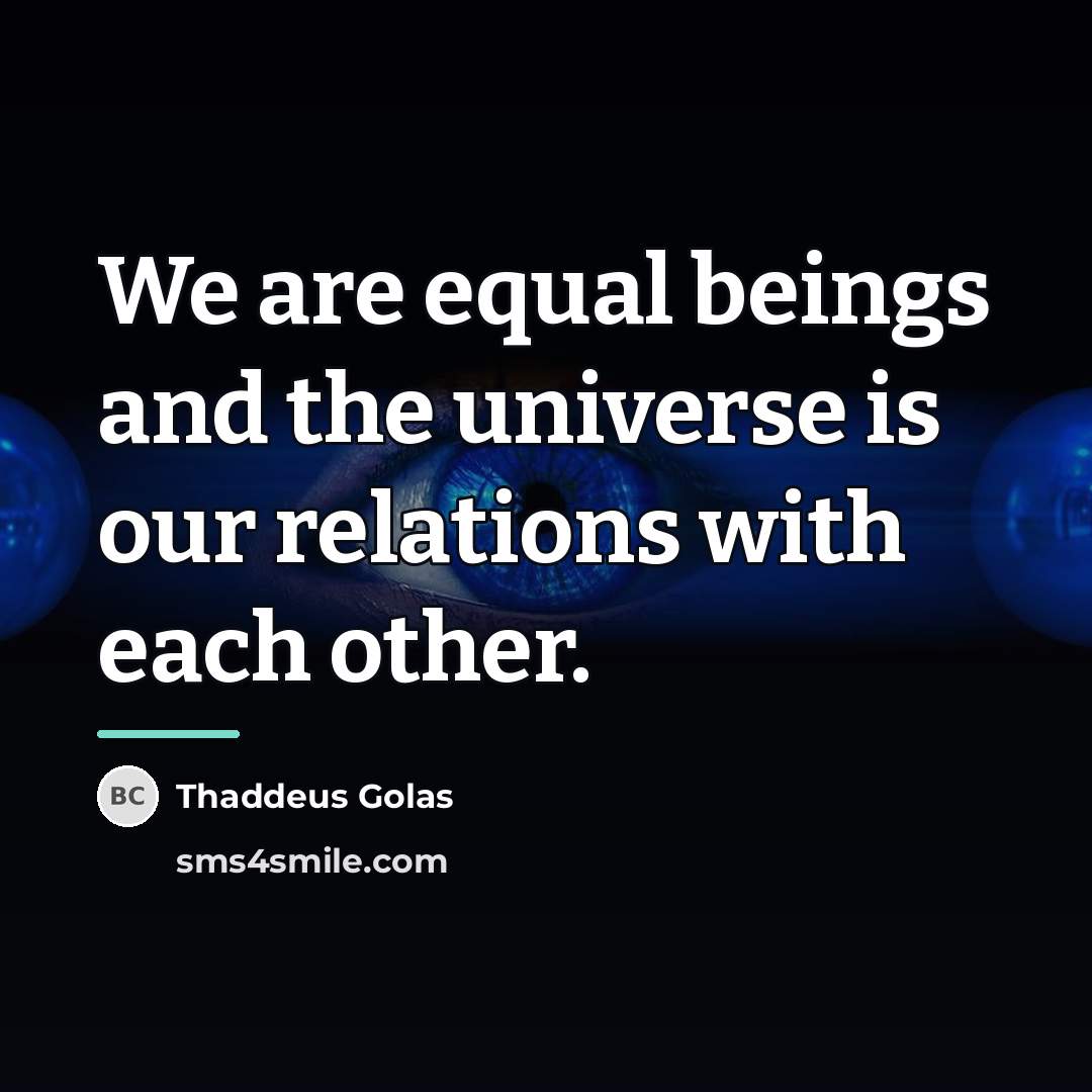 “We are equal beings and the universe is our relations…” quote by Thaddeus Golas