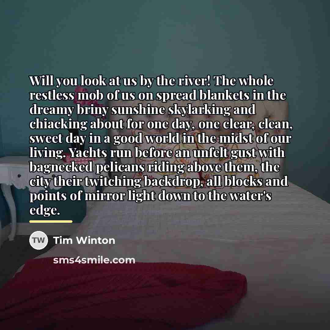 “Will you look at us by the river! The whole…” quote by Tim Winton