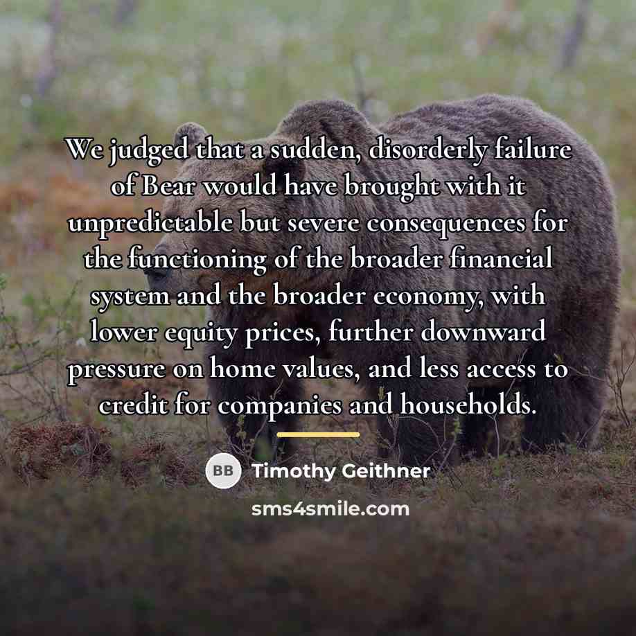 “We judged that a sudden, disorderly failure of Bear would…” quote by Timothy Geithner
