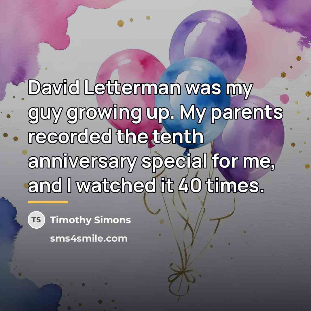 “David Letterman was my guy growing up. My parents recorded…” quote by Timothy Simons