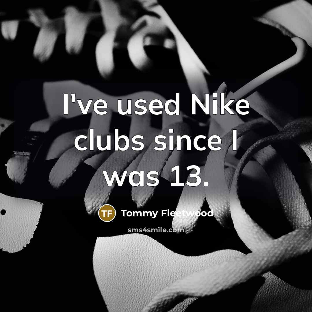“I've used Nike clubs since I was 13.…” quote by Tommy Fleetwood