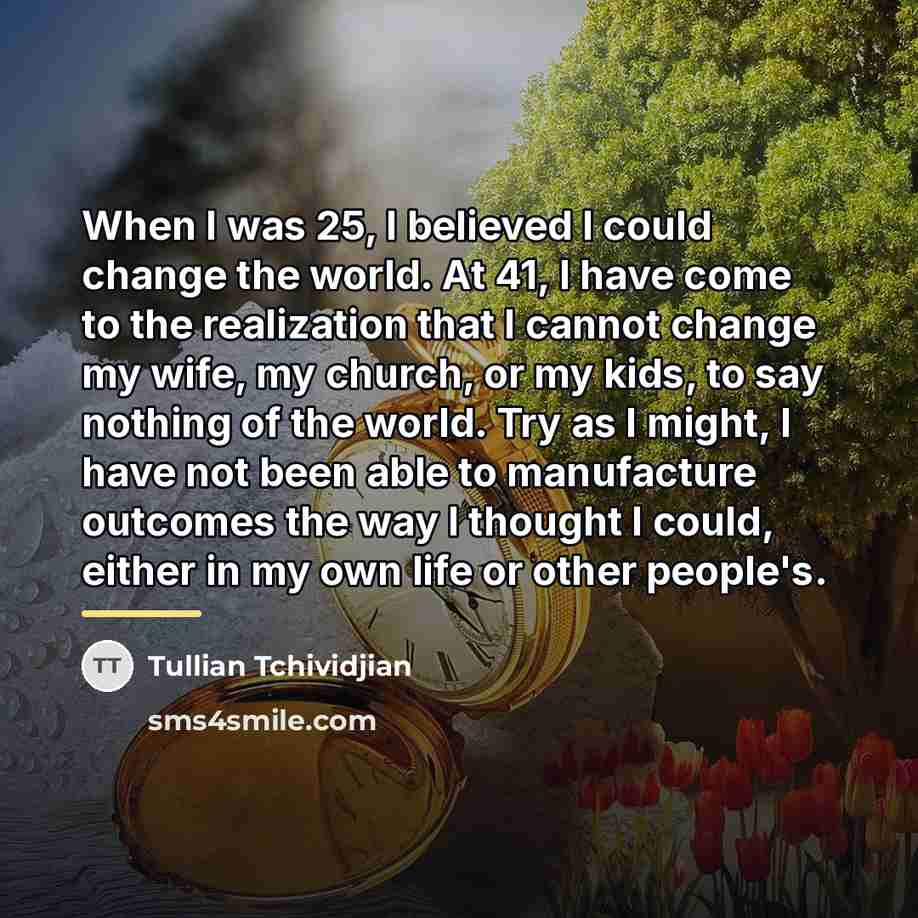 “When I was 25, I believed I could change the…” quote by Tullian Tchividjian