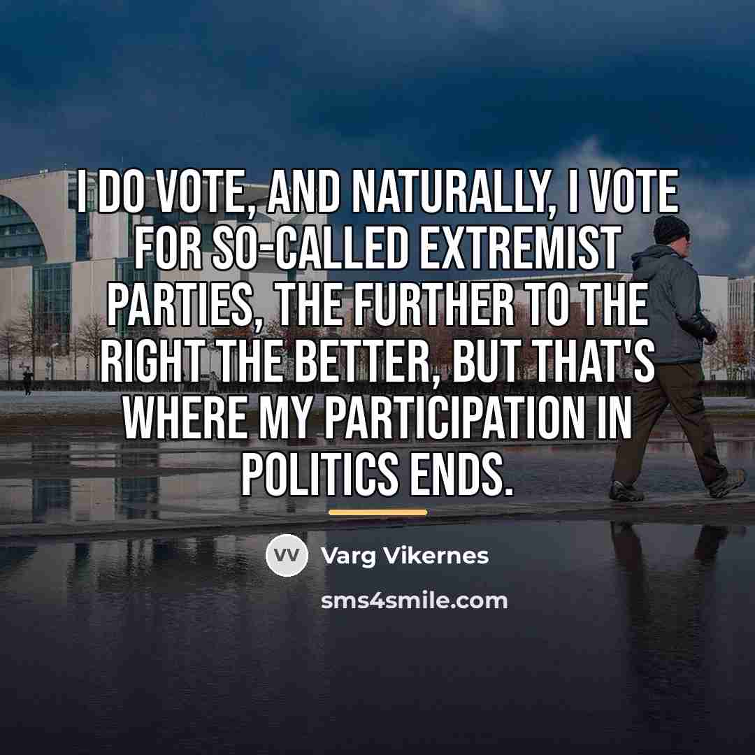 “I do vote, and naturally, I vote for so-called extremist…” quote by Varg Vikernes