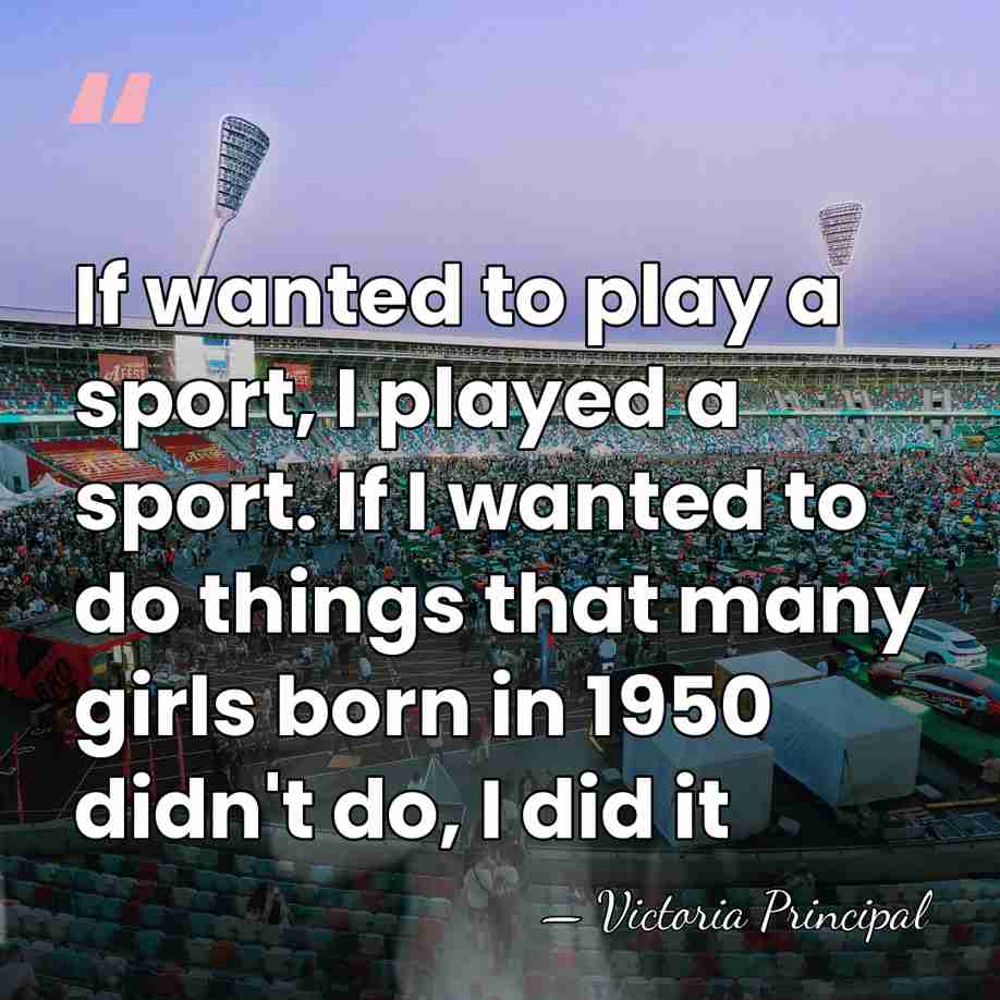If wanted to play a sport, I played a sport. If I&hellip; - Victoria Principal