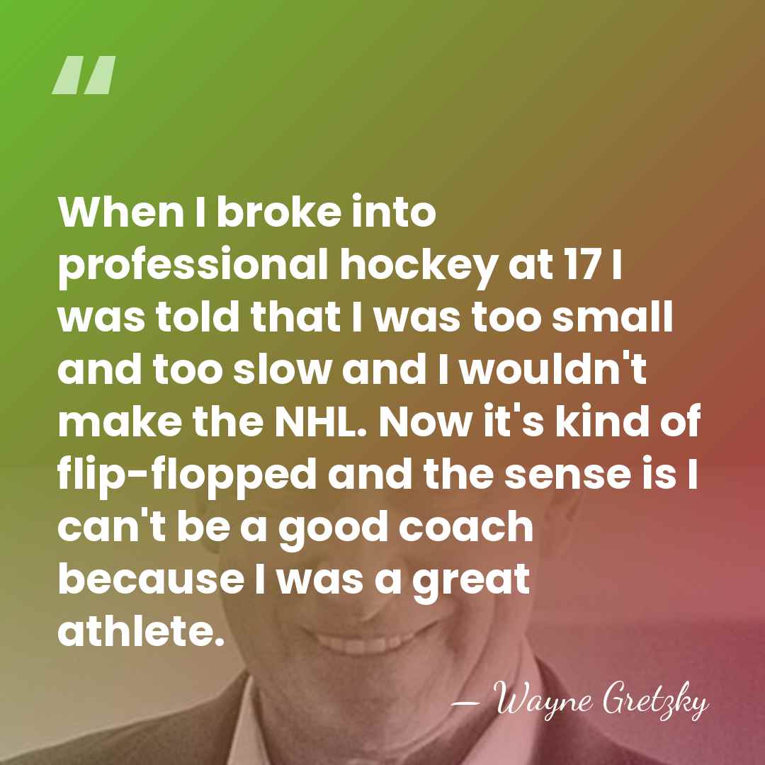 When I broke into professional hockey at 17 I was told that&hellip; - Wayne Gretzky