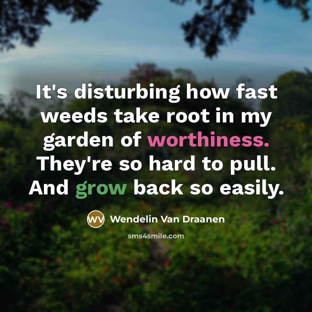 “It's disturbing how fast weeds take root in my garden of worthiness. They're so hard to pull. And grow back so easily.” quote by Wendelin Van Draanen