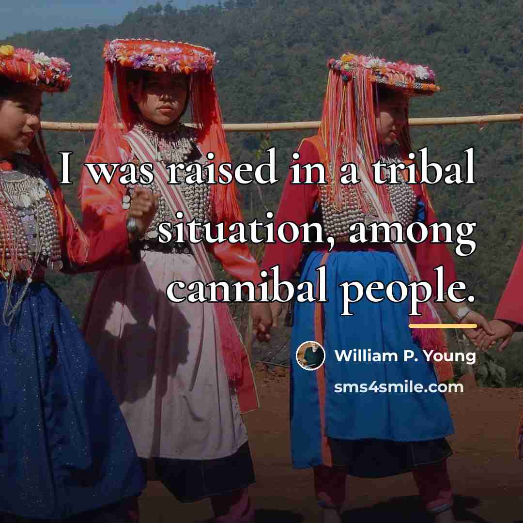 “I was raised in a tribal situation, among cannibal people.…” quote by William P. Young