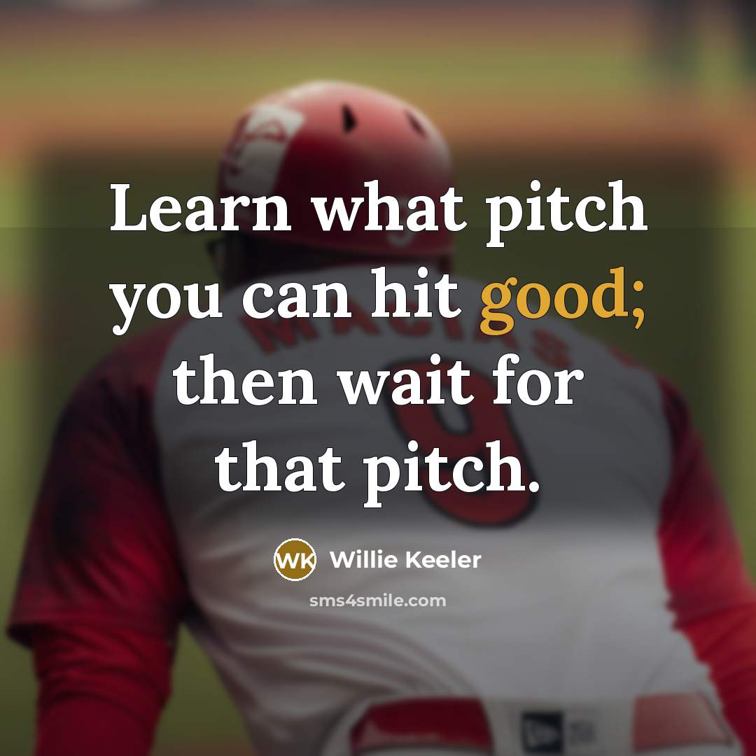 “Learn what pitch you can hit good; then wait for that pitch.” quote by Willie Keeler