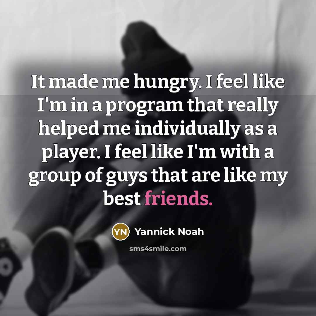 “It made me hungry. I feel like I'm in a…” quote by Yannick Noah