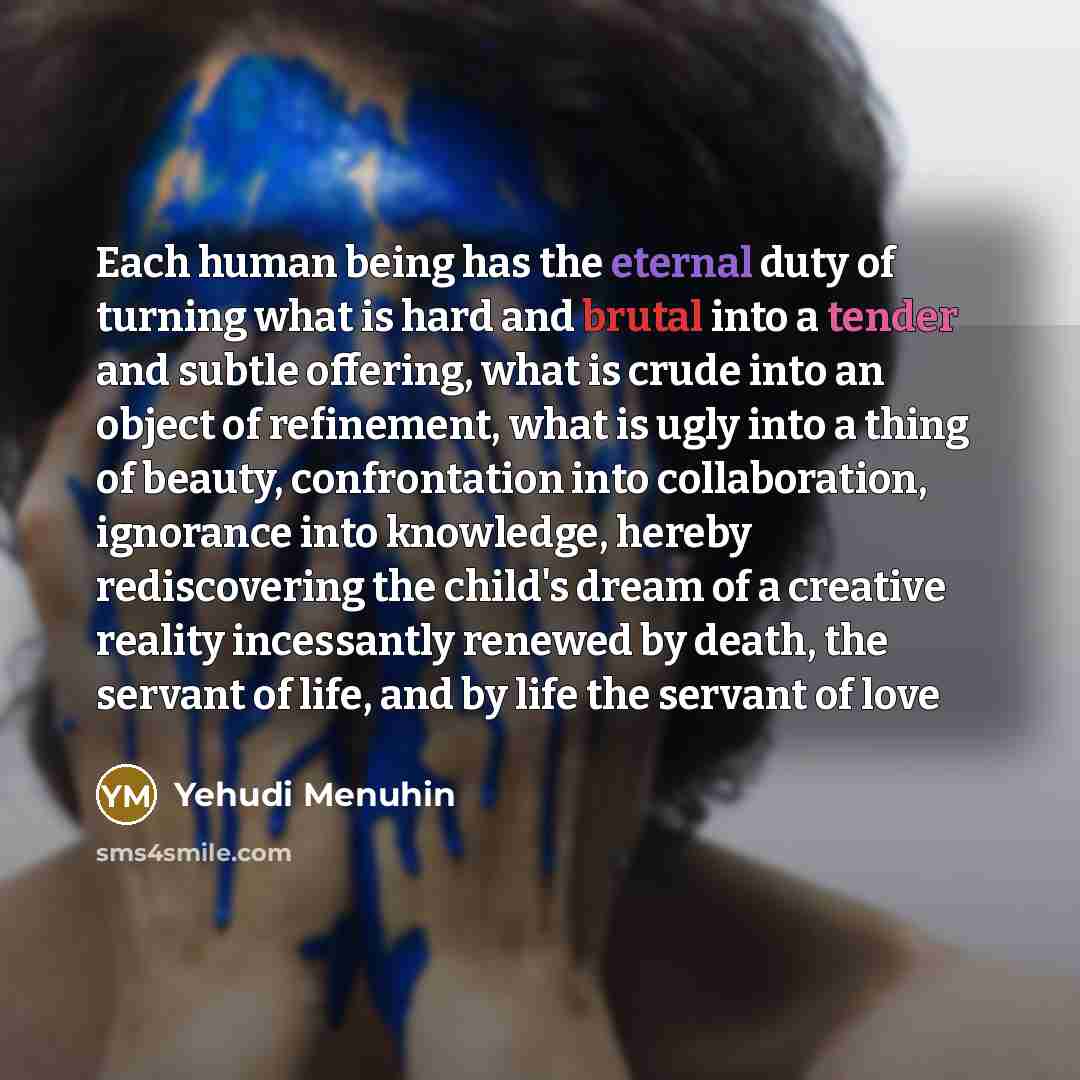 “Each human being has the eternal duty of turning what…” quote by Yehudi Menuhin