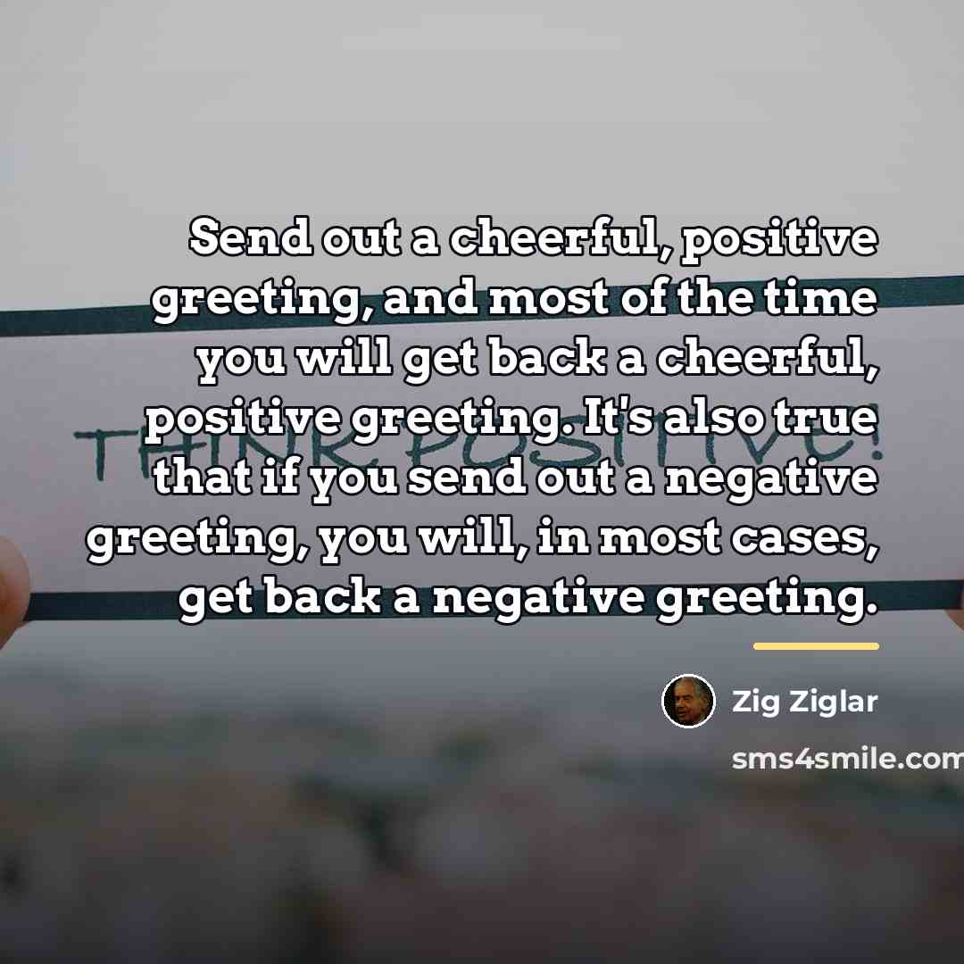 “Send out a cheerful, positive greeting, and most of the…” quote by Zig Ziglar