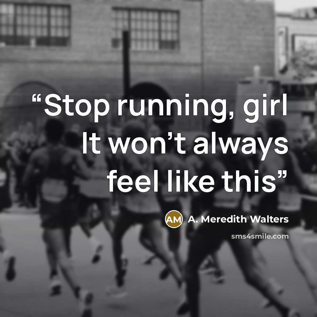 “Stop running, girl It won't always feel like this” quote by A. Meredith Walters