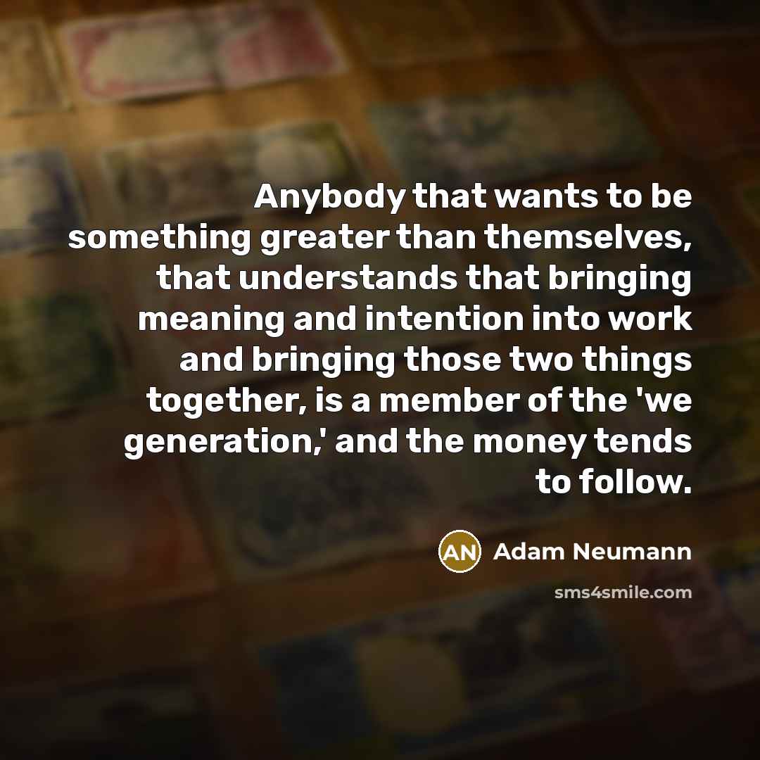 “Anybody that wants to be something greater than themselves, that…” quote by Adam Neumann