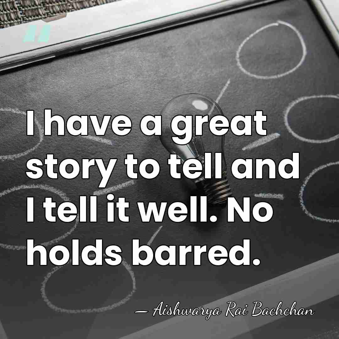 I have a great story to tell and I tell it well.&hellip; - Aishwarya Rai Bachchan