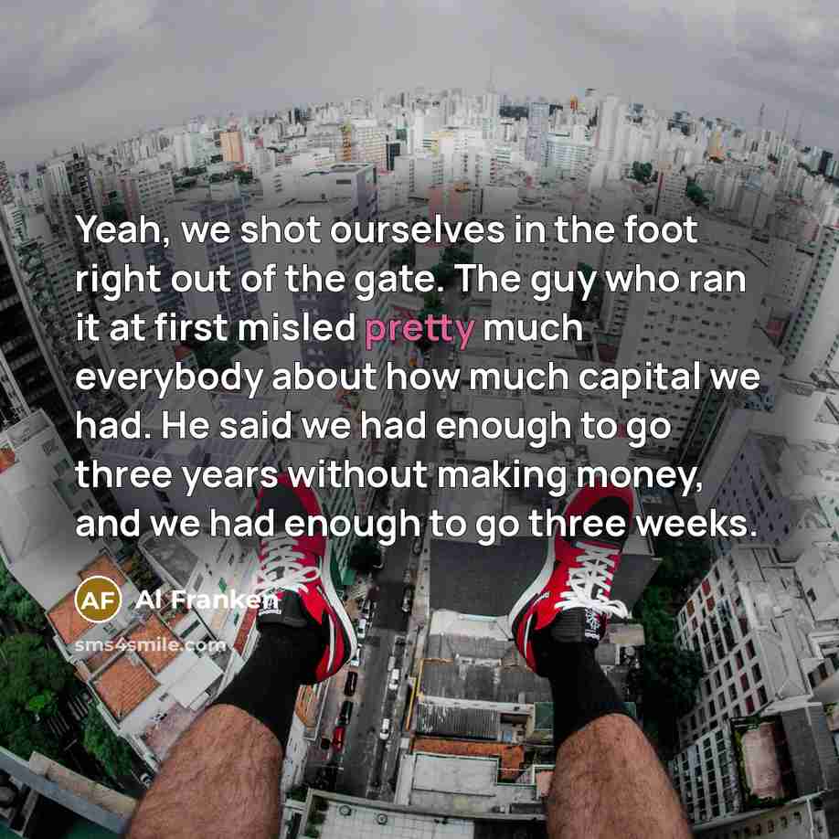“Yeah, we shot ourselves in the foot right out of…” quote by Al Franken