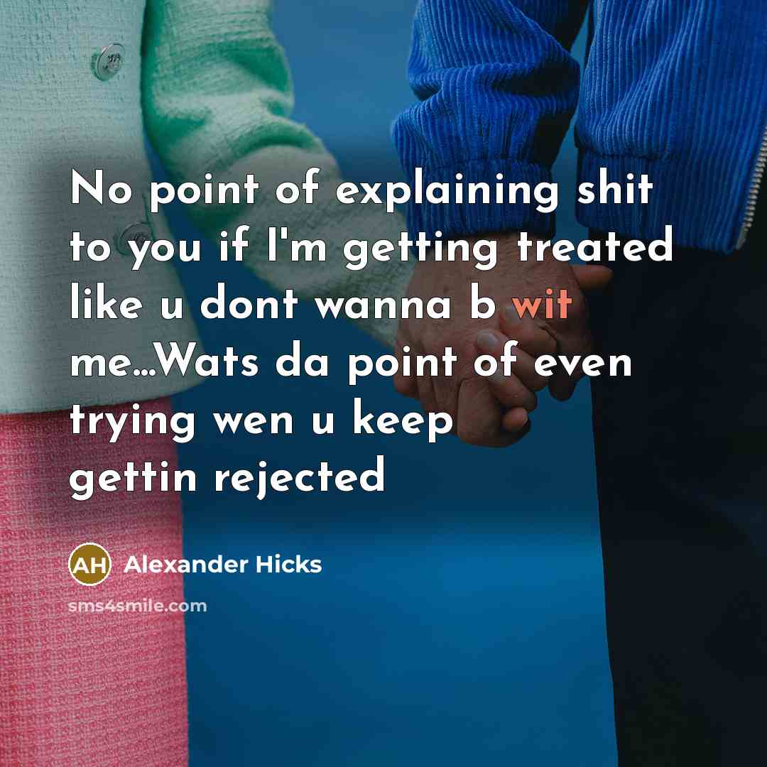 “No point of explaining shit to you if I'm getting treated like u dont wanna b wit me...Wats da point of even trying wen u keep gettin rejected” quote by Alexander Hicks