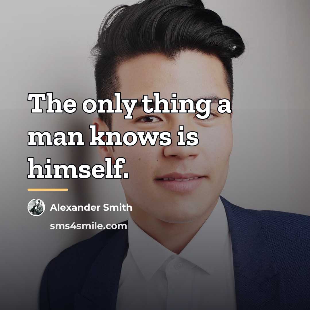 “The only thing a man knows is himself.…” quote by Alexander Smith