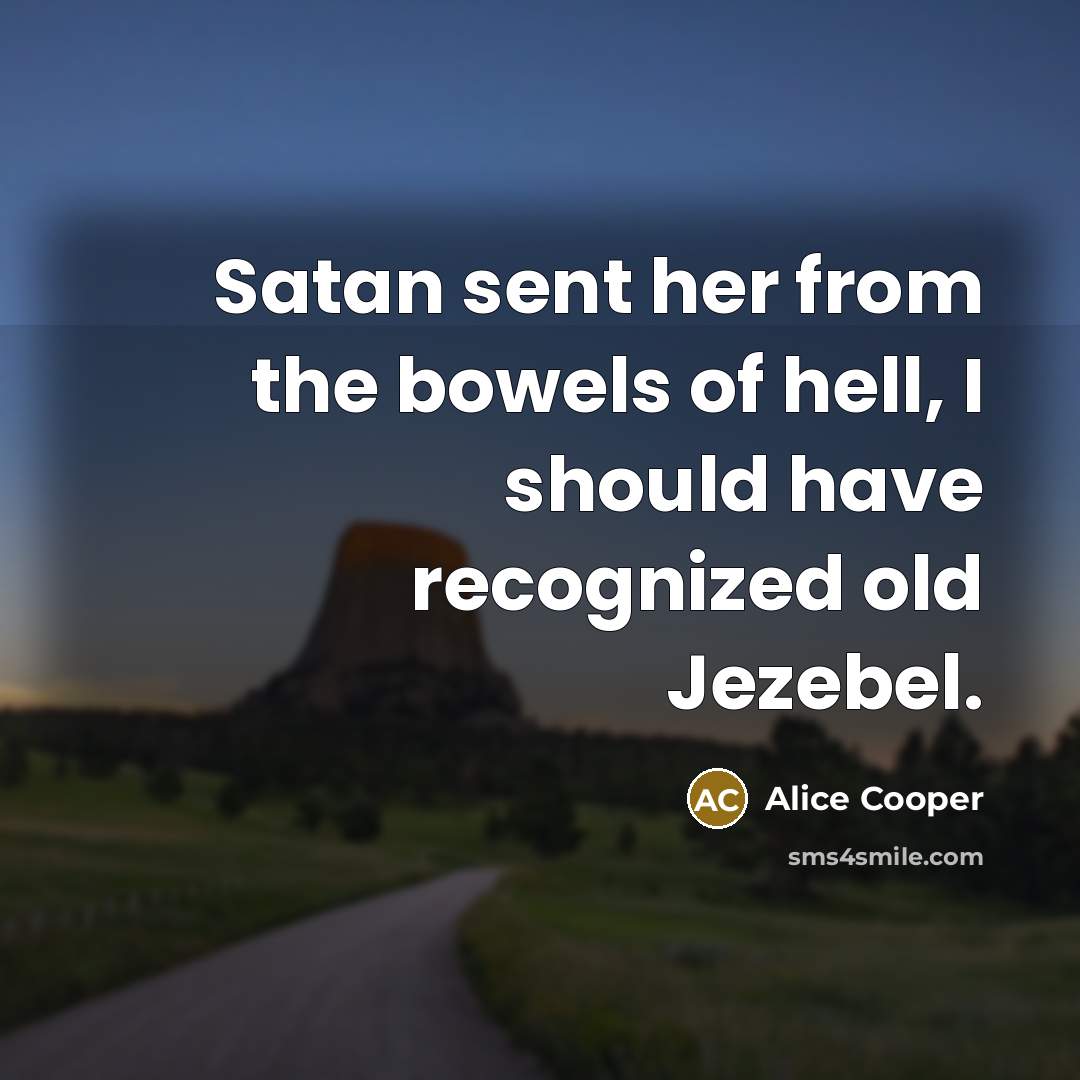 “Satan sent her from the bowels of hell, I should…” quote by Alice Cooper