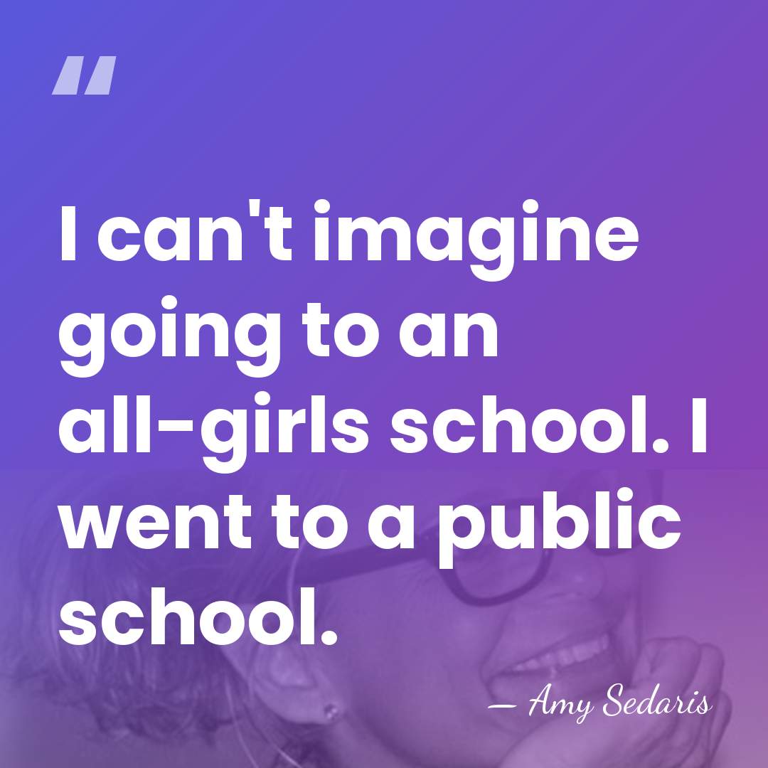 I can't imagine going to an all-girls school. I went to a&hellip; - Amy Sedaris