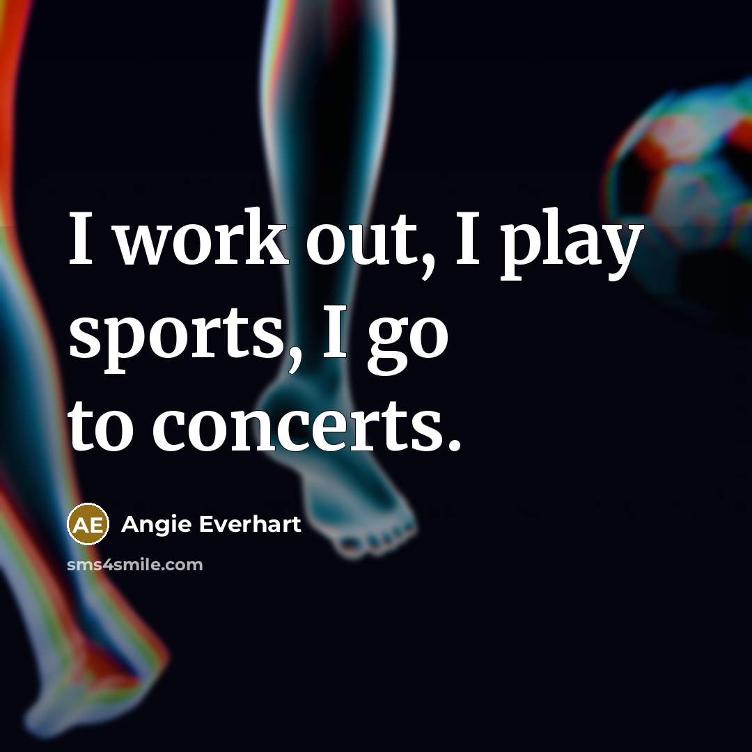 “I work out, I play sports, I go to concerts.…” quote by Angie Everhart