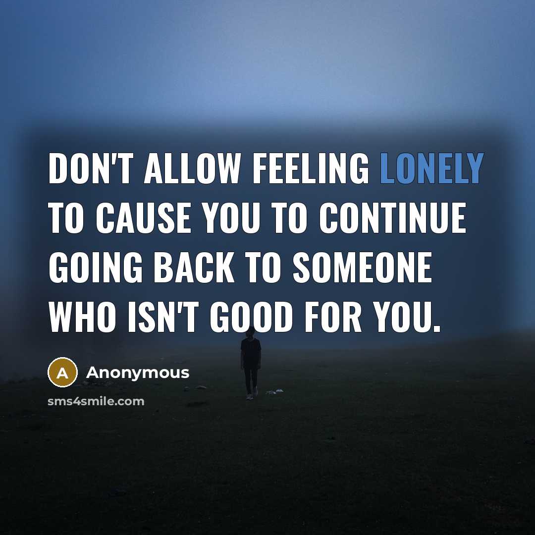 “Don't allow feeling lonely to cause you to continue going…” quote by Anonymous
