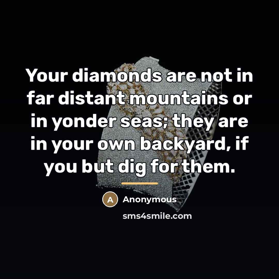 “Your diamonds are not in far distant mountains or in…” quote by Anonymous