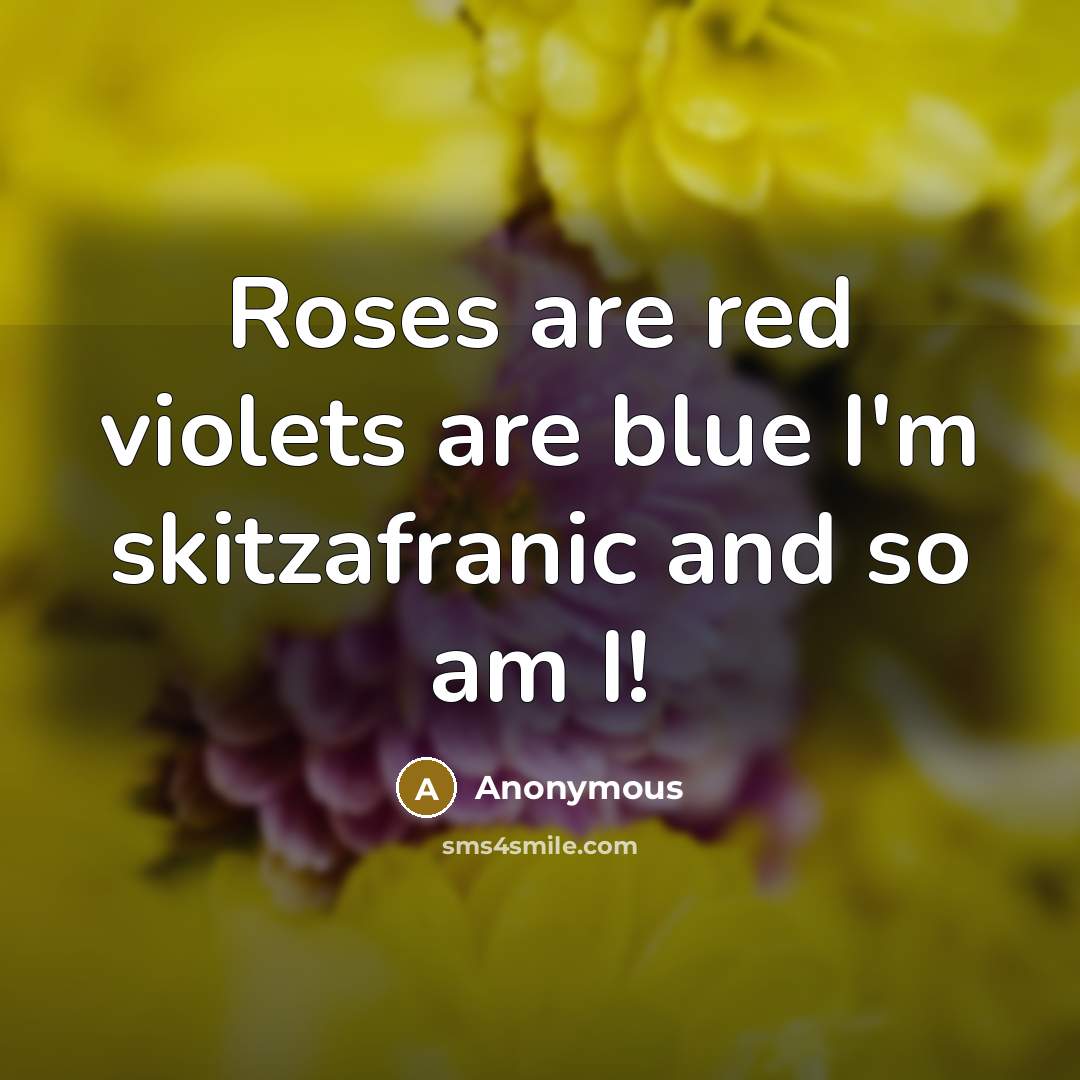 “Roses are red violets are blue I'm skitzafranic and so…” quote by Anonymous