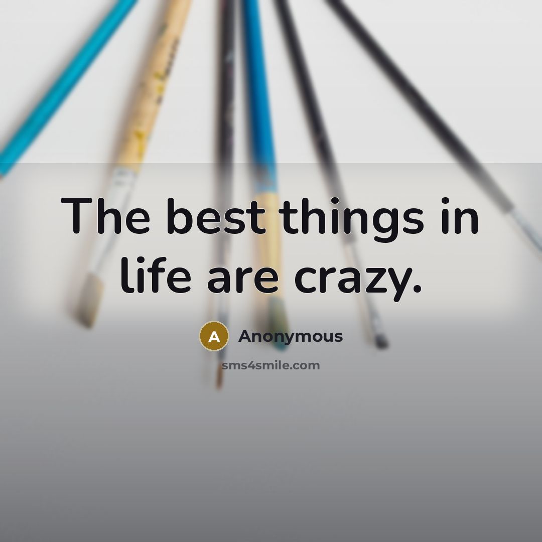 “The best things in life are crazy.…” quote by Anonymous