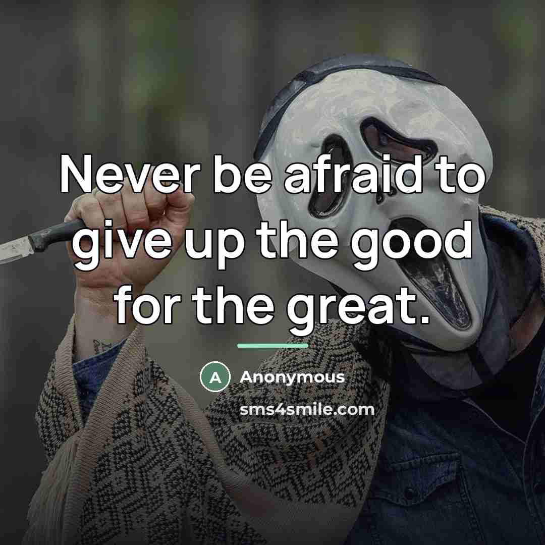 “Never be afraid to give up the good for the…” quote by Anonymous