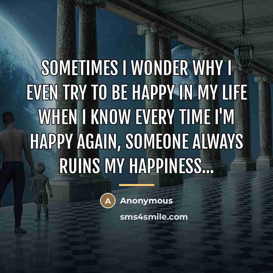 “Sometimes I wonder why I even try to be happy…” quote by Anonymous