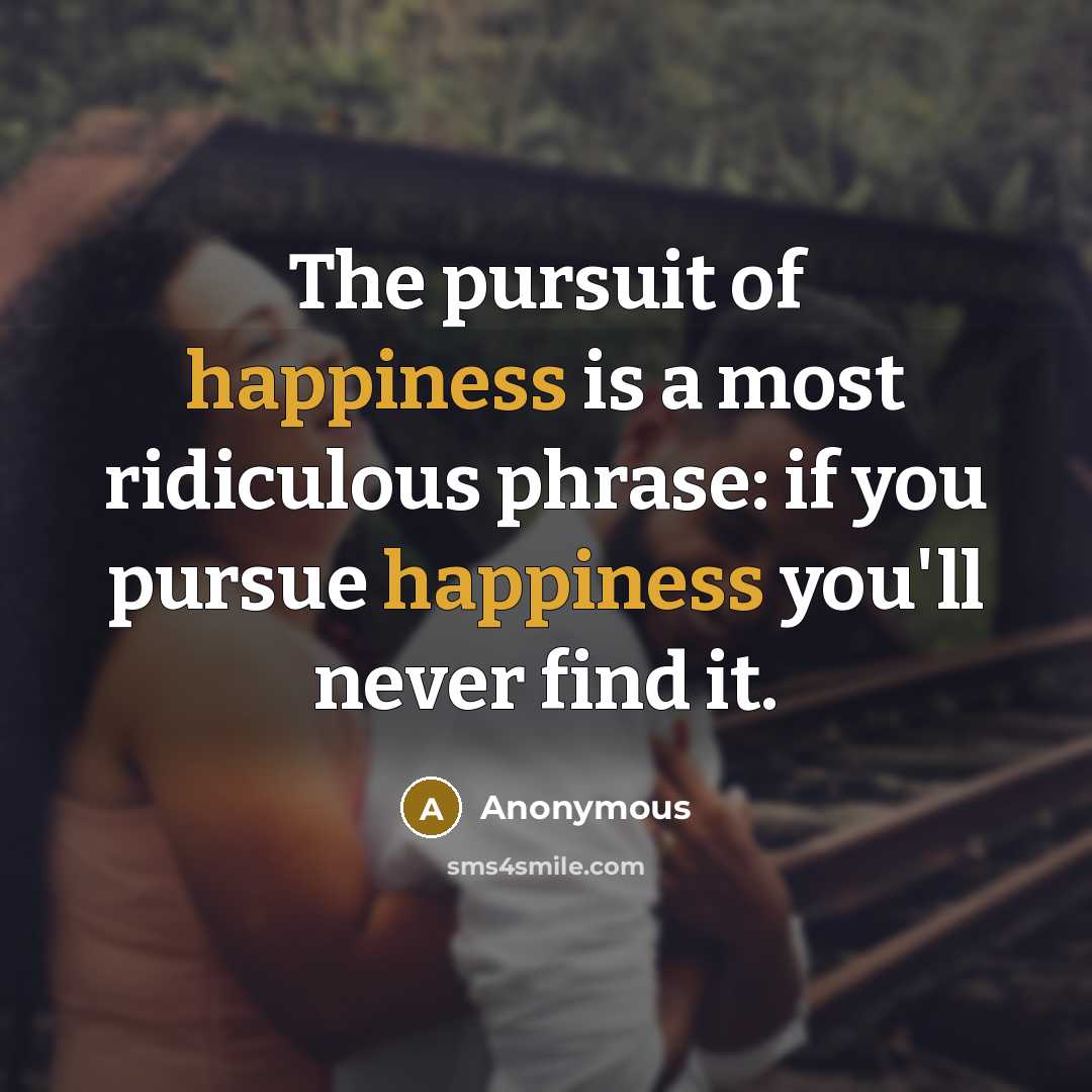 “The pursuit of happiness is a most ridiculous phrase: if…” quote by Anonymous