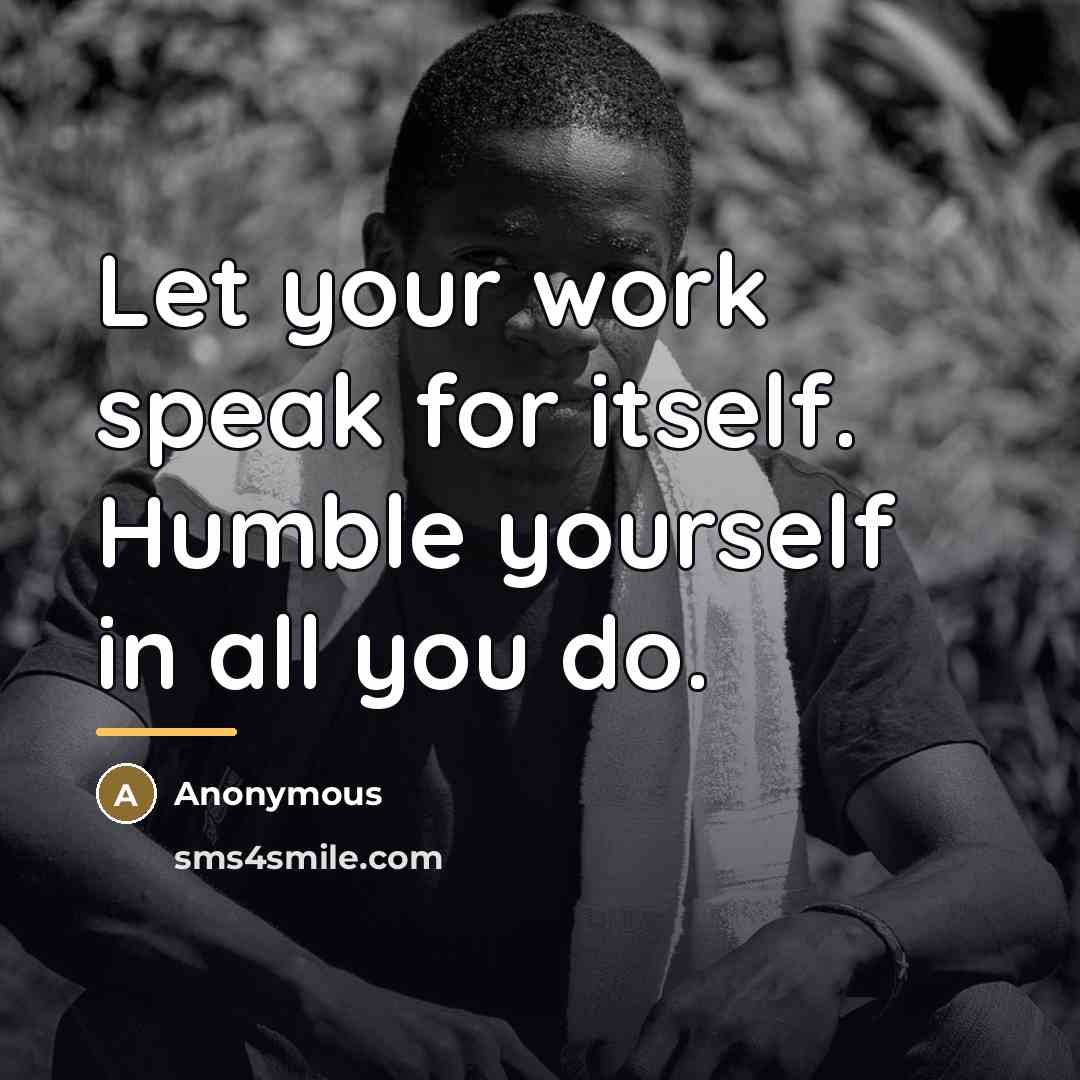 “Let your work speak for itself. Humble yourself in all…” quote by Anonymous